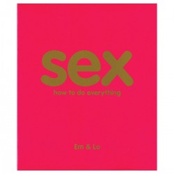 Sex: How to Do Everything by Em & Lo