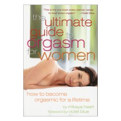 The Ultimate Guide to Orgasm for Women: How to Become Orgasmic for a Lifetime Mikaya Heart
