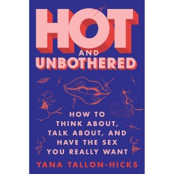 Hot and Unbothered -How to Think, Talk About, and Have the Sex You Really Want 